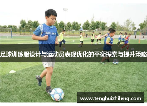 足球训练服设计与运动员表现优化的平衡探索与提升策略