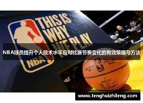 NBA球员提升个人技术水平应对比赛节奏变化的有效策略与方法