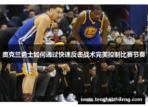 奥克兰勇士如何通过快速反击战术完美控制比赛节奏