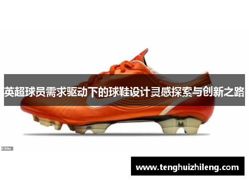 英超球员需求驱动下的球鞋设计灵感探索与创新之路