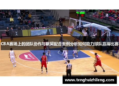 CBA赛场上的团队协作与默契配合案例分析如何助力球队赢得比赛