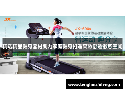 精选精品健身器材助力家庭健身打造高效舒适锻炼空间